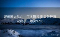 娱乐圈大乱斗：丁冬影视 影音先锋再次出事 · 爆笑9205