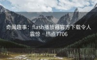 奇闻趣事：flash播放器官方下载令人震惊 · 热点7706