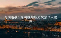 奇闻趣事：草莓视频丝瓜视频令人震惊