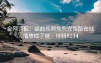 全网调侃：插曲视频免费完整版在线播放成了梗 · 特辑8034