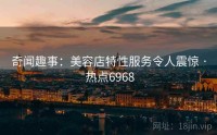 奇闻趣事：美容店特性服务令人震惊 · 热点6968