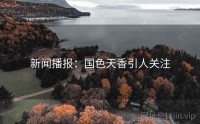 新闻播报：国色天香引人关注