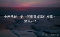 全网热议：老中医李雪妮事件发酵 · 爆笑782