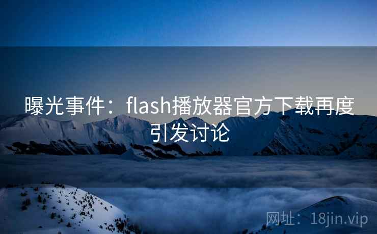曝光事件:flash播放器官方下载再度引发讨论 曝光事件:flash播放器官方下载再度引发讨论