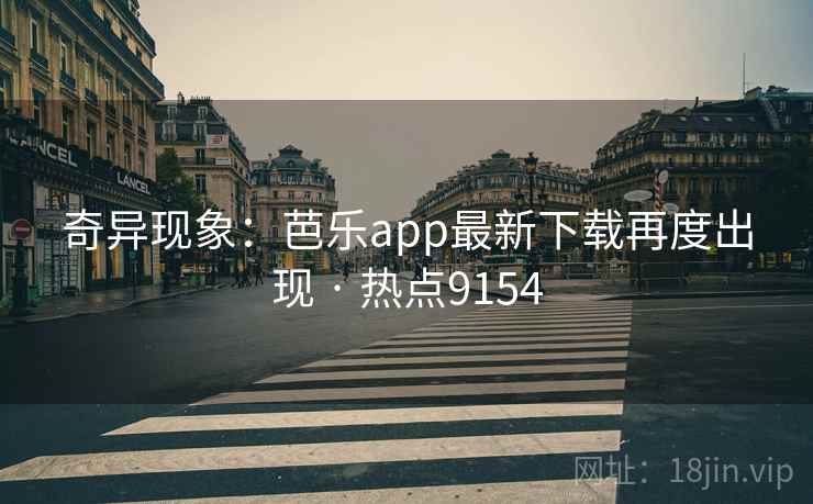 奇异现象：芭乐app最新下载再度出现 · 热点9154