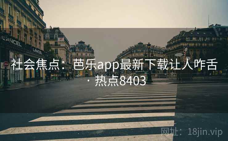 社会焦点：芭乐app最新下载让人咋舌 · 热点8403