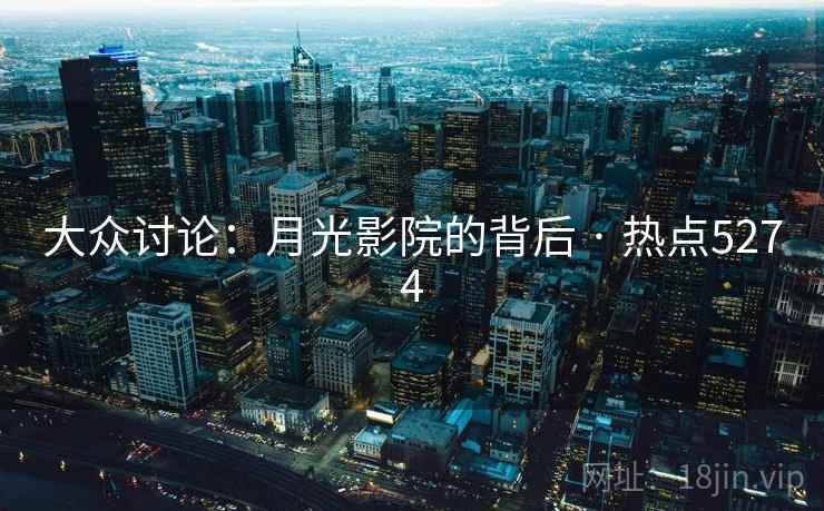 大众讨论:月光影院的背后 · 热点5274 大众讨论:月光影院的背后 · 热点5274