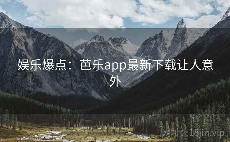 娱乐爆点:芭乐app最新下载让人意外 娱乐爆点:芭乐app最新下载让人意外