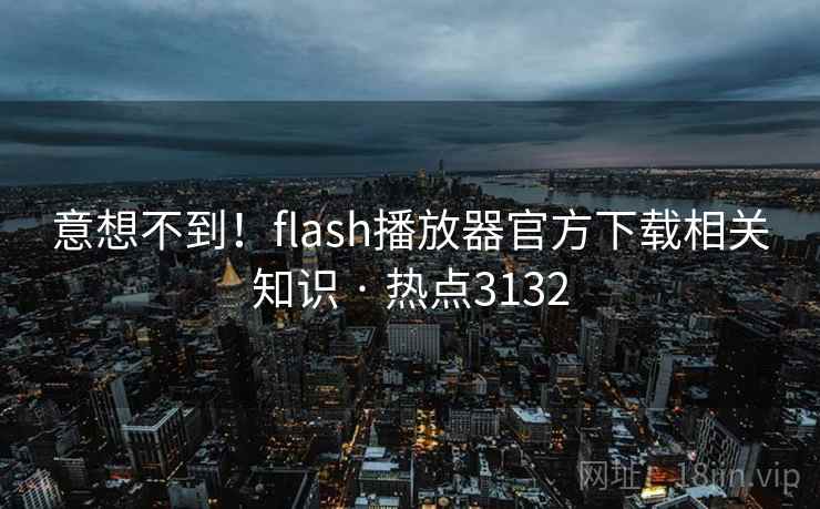 意想不到!flash播放器官方下载相关知识 · 热点3132 意想不到!flash播放器官方下载相关知识 · 热点3132