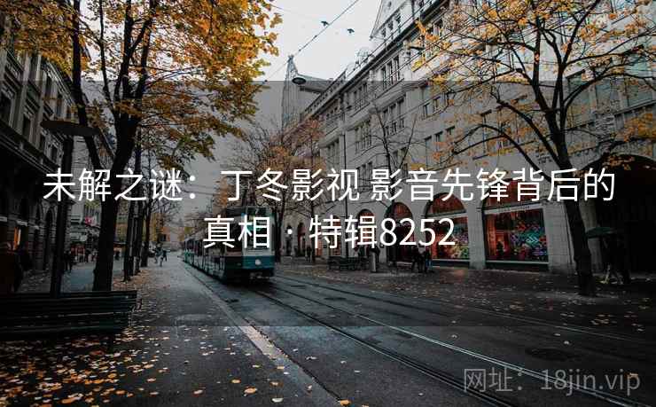 未解之谜：丁冬影视 影音先锋背后的真相 · 特辑8252