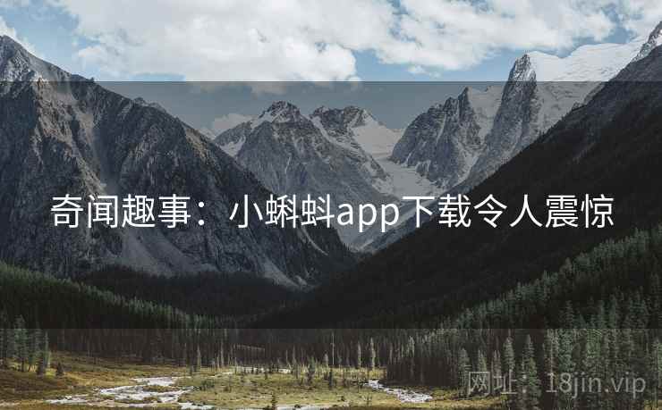 奇闻趣事：小蝌蚪app下载令人震惊