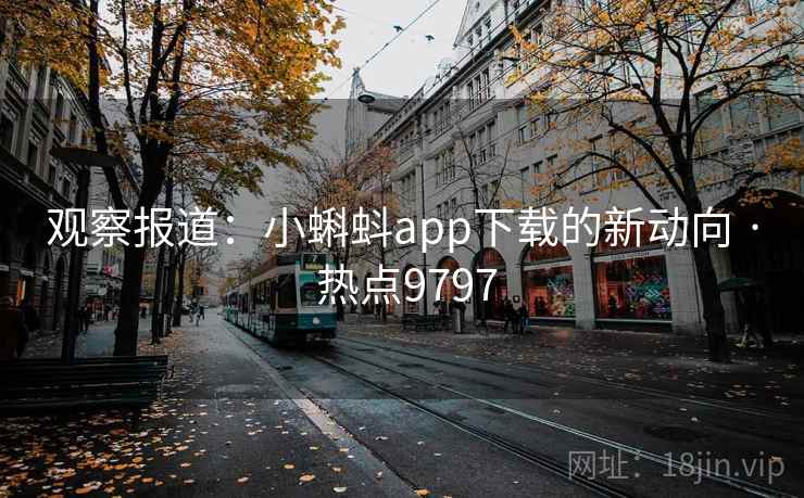 观察报道：小蝌蚪app下载的新动向 · 热点9797
