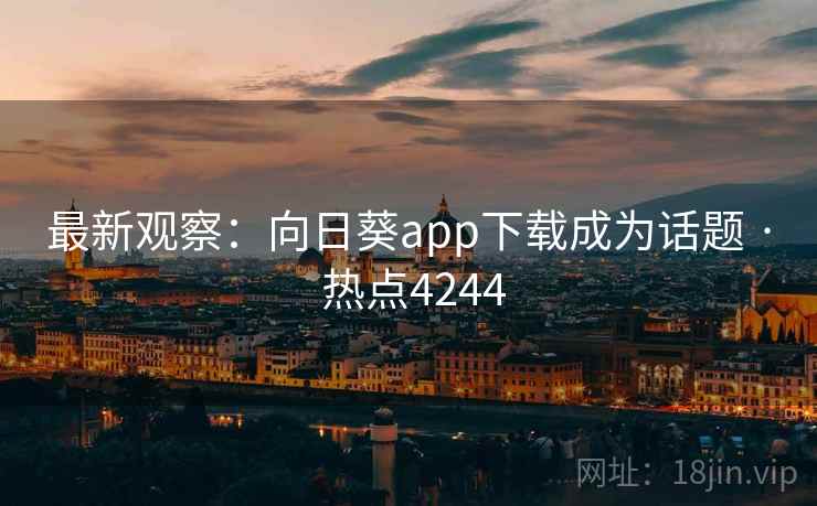 最新观察：向日葵app下载成为话题 · 热点4244