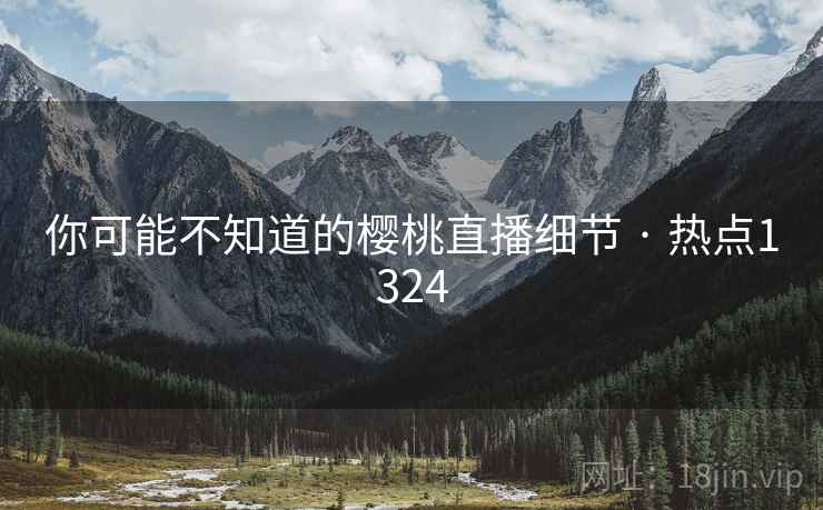 你可能不知道的樱桃直播细节 · 热点1324