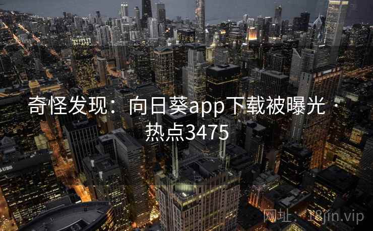 奇怪发现：向日葵app下载被曝光 · 热点3475