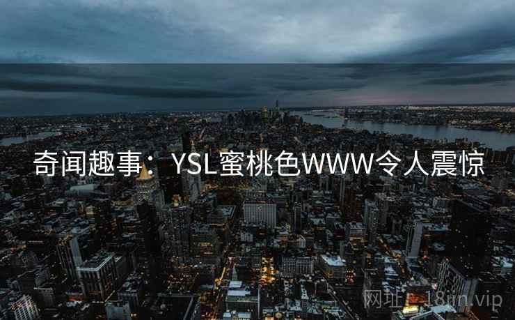 奇闻趣事：YSL蜜桃色WWW令人震惊
