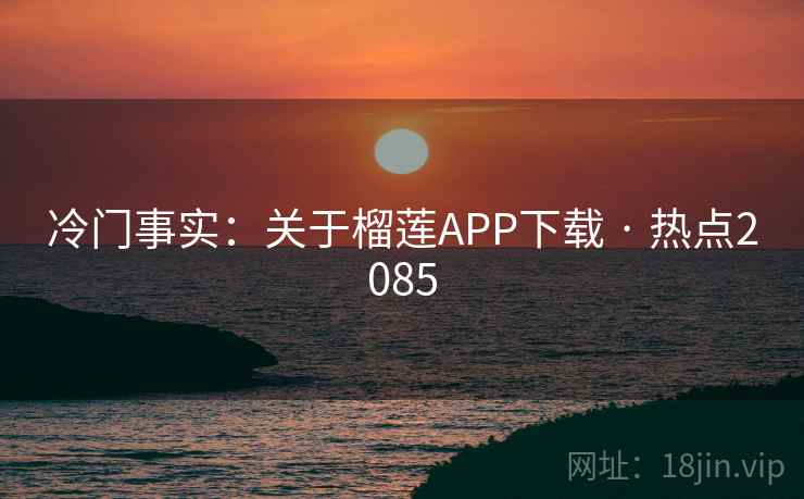冷门事实：关于榴莲APP下载 · 热点2085