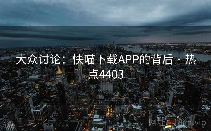 大众讨论：快喵下载APP的背后 · 热点4403