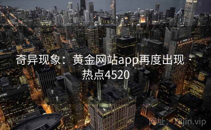 奇异现象：黄金网站app再度出现 · 热点4520