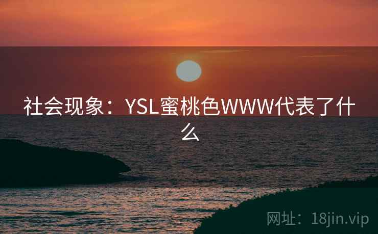 社会现象:YSL蜜桃色WWW代表了什么 社会现象:YSL蜜桃色WWW代表了什么
