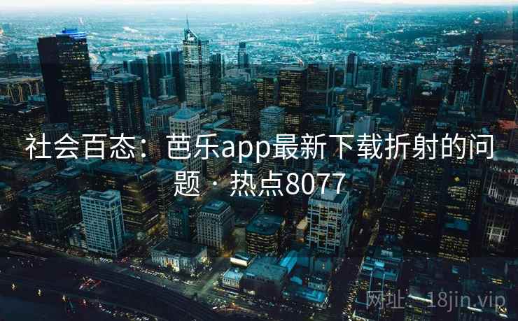 社会百态：芭乐app最新下载折射的问题 · 热点8077