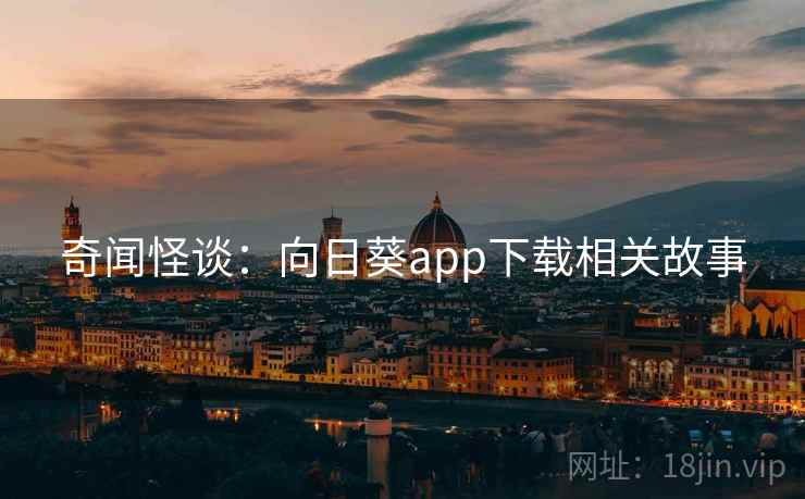 奇闻怪谈：向日葵app下载相关故事