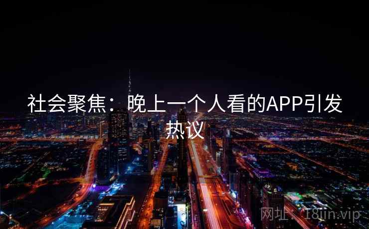 社会聚焦：晚上一个人看的APP引发热议